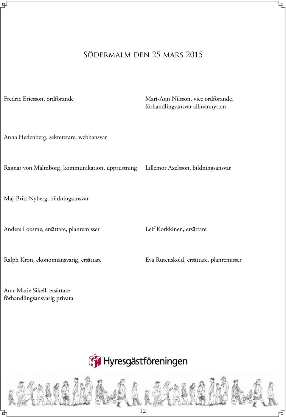 bildningsansvar Maj-Britt Nyberg, bildningsansvar Anders Loosme, ersättare, planremisser Leif Korkkinen, ersättare Ralph