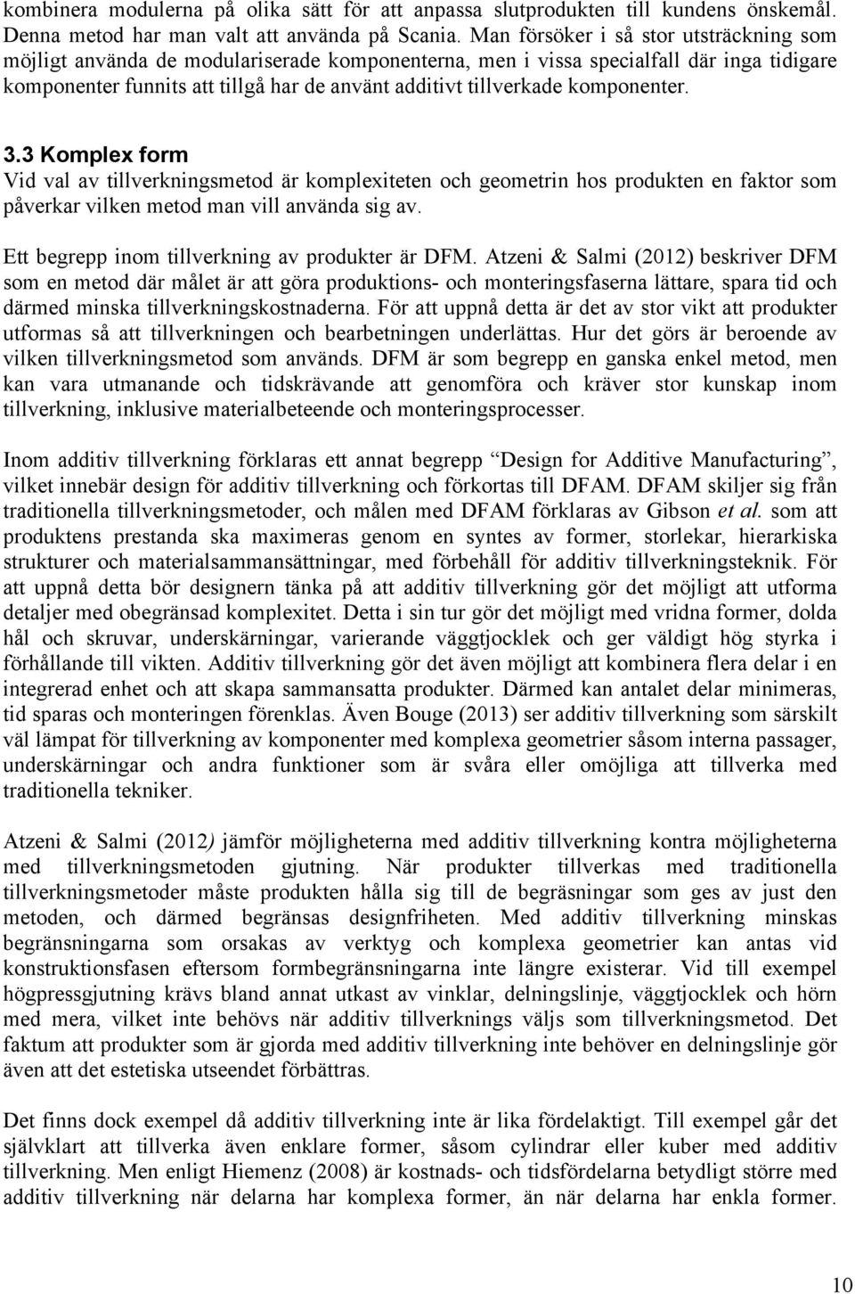 komponenter. 3.3 Komplex form Vid val av tillverkningsmetod är komplexiteten och geometrin hos produkten en faktor som påverkar vilken metod man vill använda sig av.