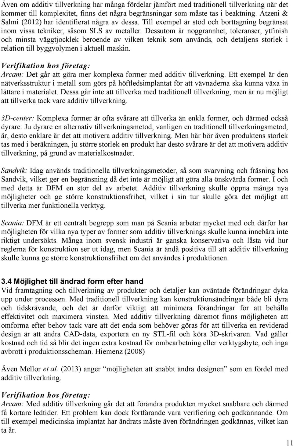 Dessutom är noggrannhet, toleranser, ytfinish och minsta väggtjocklek beroende av vilken teknik som används, och detaljens storlek i relation till byggvolymen i aktuell maskin.