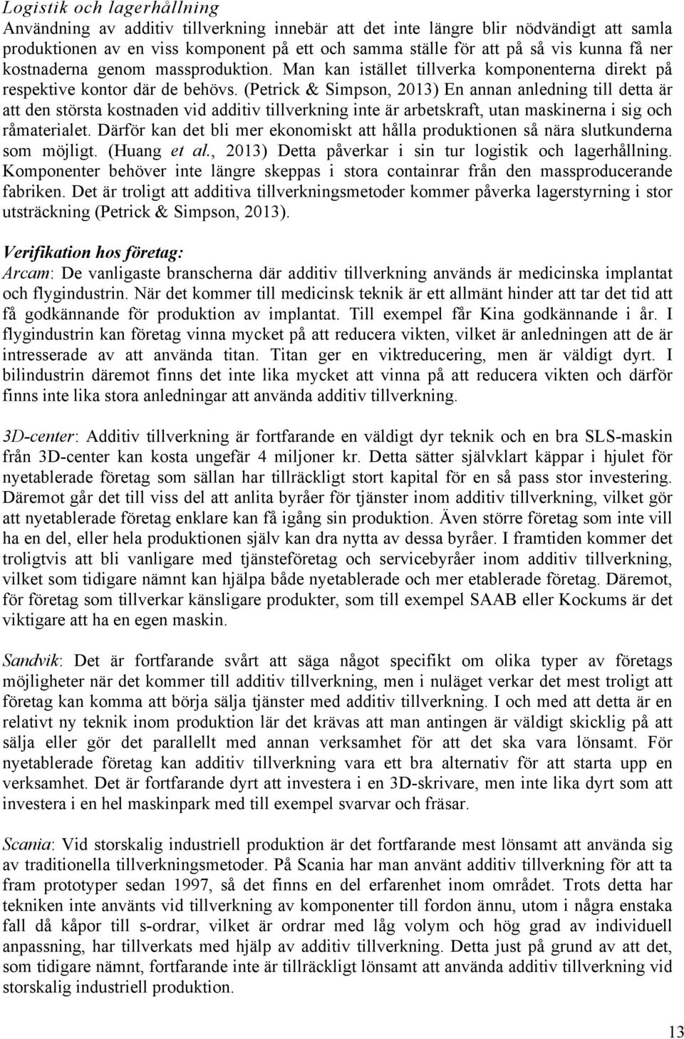 (Petrick & Simpson, 2013) En annan anledning till detta är att den största kostnaden vid additiv tillverkning inte är arbetskraft, utan maskinerna i sig och råmaterialet.