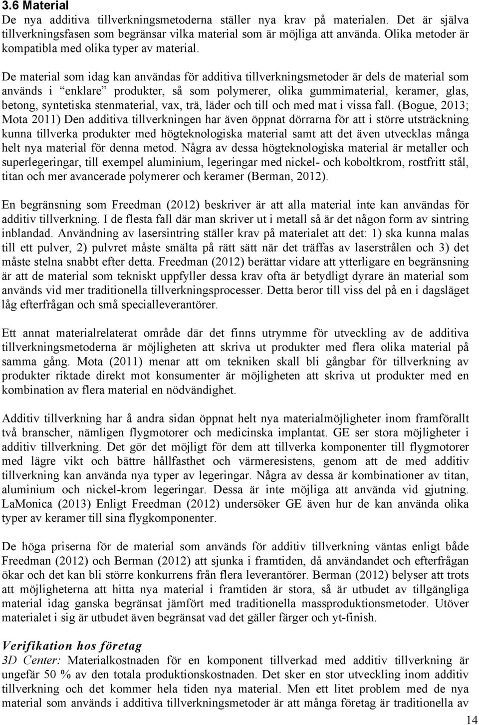 De material som idag kan användas för additiva tillverkningsmetoder är dels de material som används i enklare produkter, så som polymerer, olika gummimaterial, keramer, glas, betong, syntetiska
