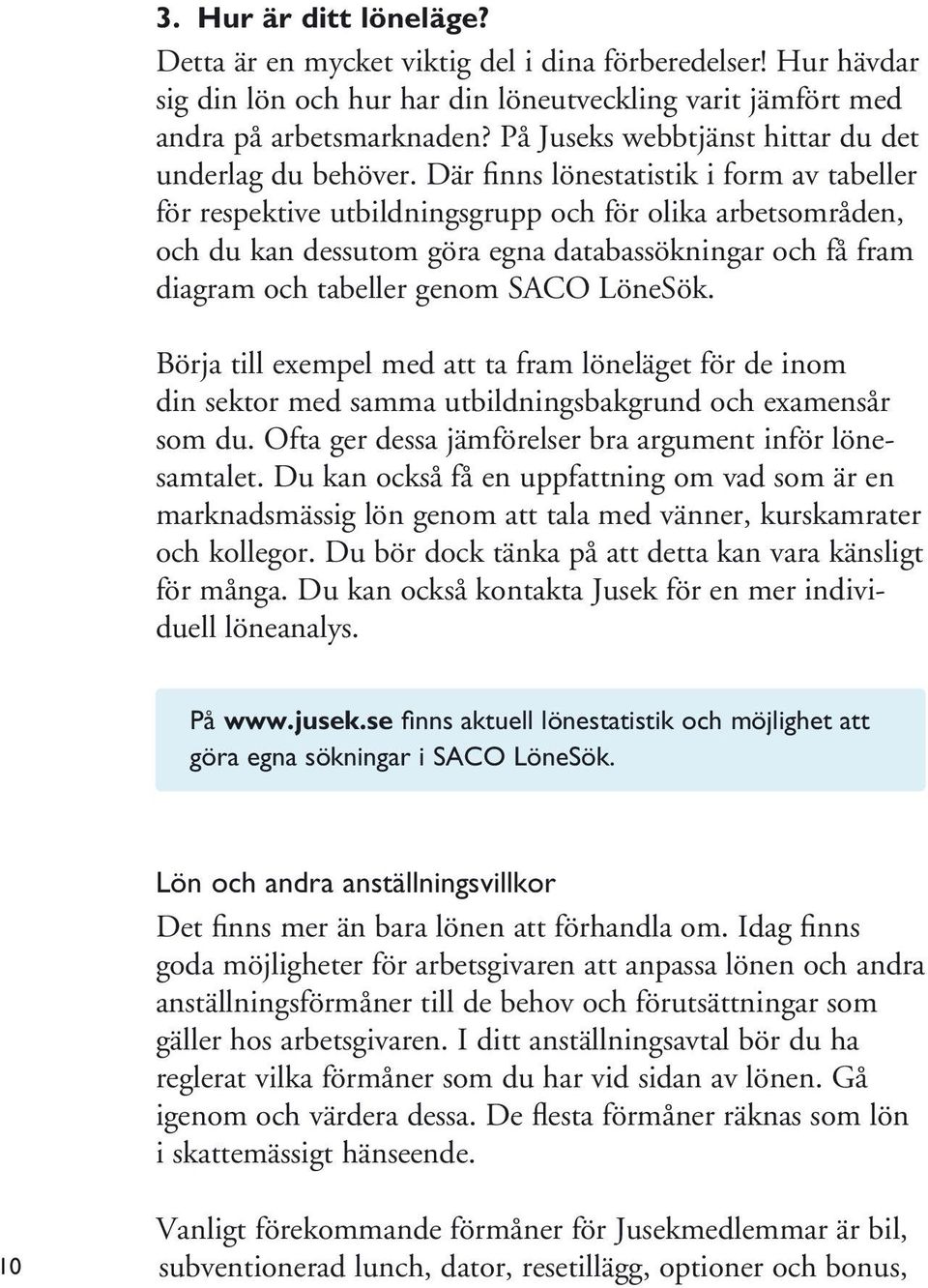 Där finns lönestatistik i form av tabeller för respektive utbildningsgrupp och för olika arbetsområden, och du kan dessutom göra egna databassökningar och få fram diagram och tabeller genom SACO