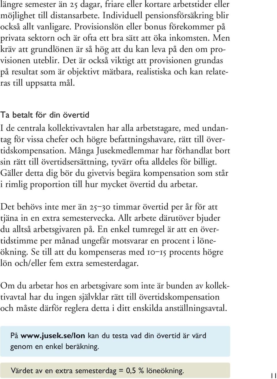 Det är också viktigt att provisionen grundas på resultat som är objektivt mätbara, realistiska och kan relateras till uppsatta mål.