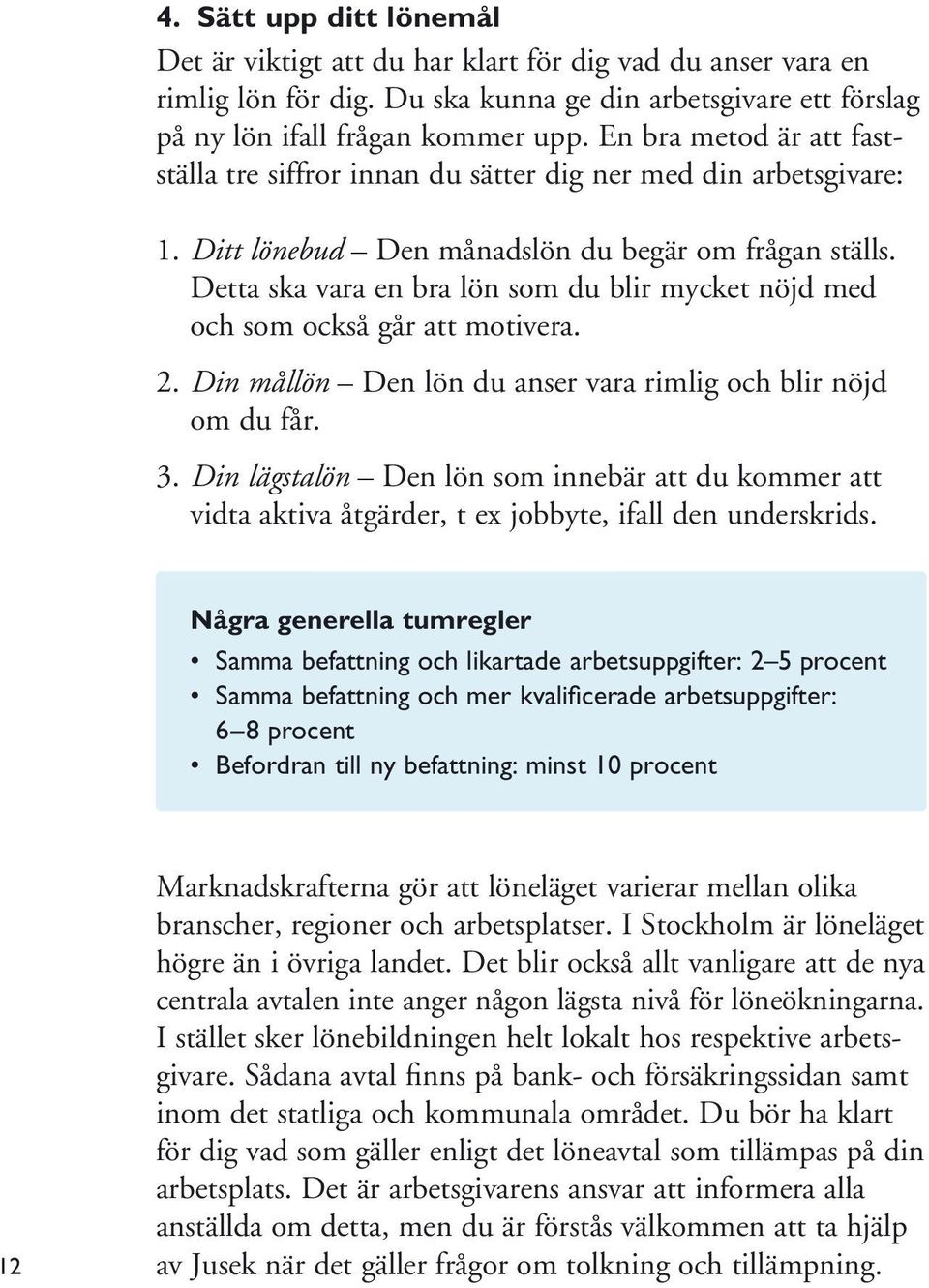 Detta ska vara en bra lön som du blir mycket nöjd med och som också går att motivera. 2. Din mållön Den lön du anser vara rimlig och blir nöjd om du får. 3.