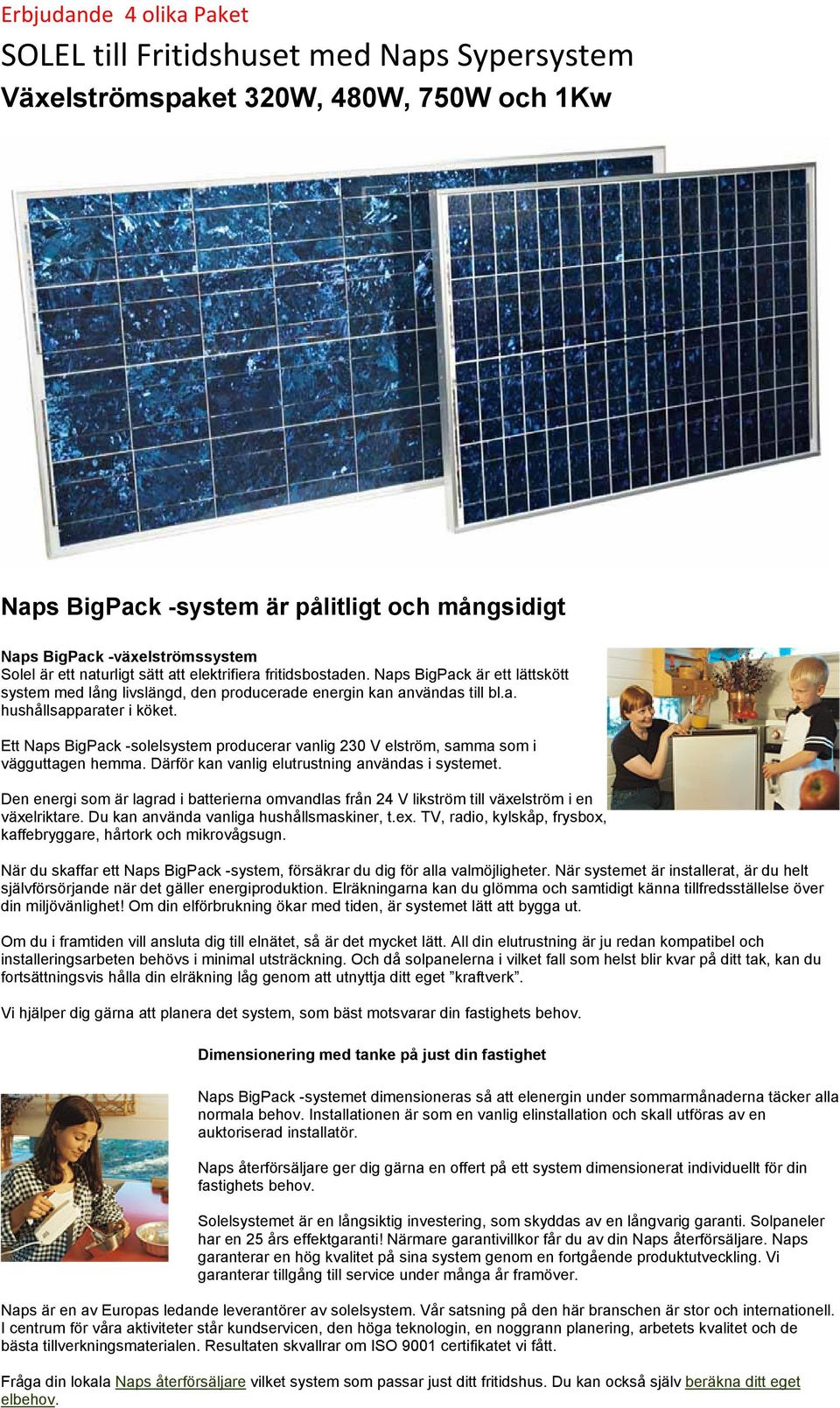 Ett Naps BigPack -solelsystem producerar vanlig 230 V elström, samma som i vägguttagen hemma. Därför kan vanlig elutrustning användas i systemet.