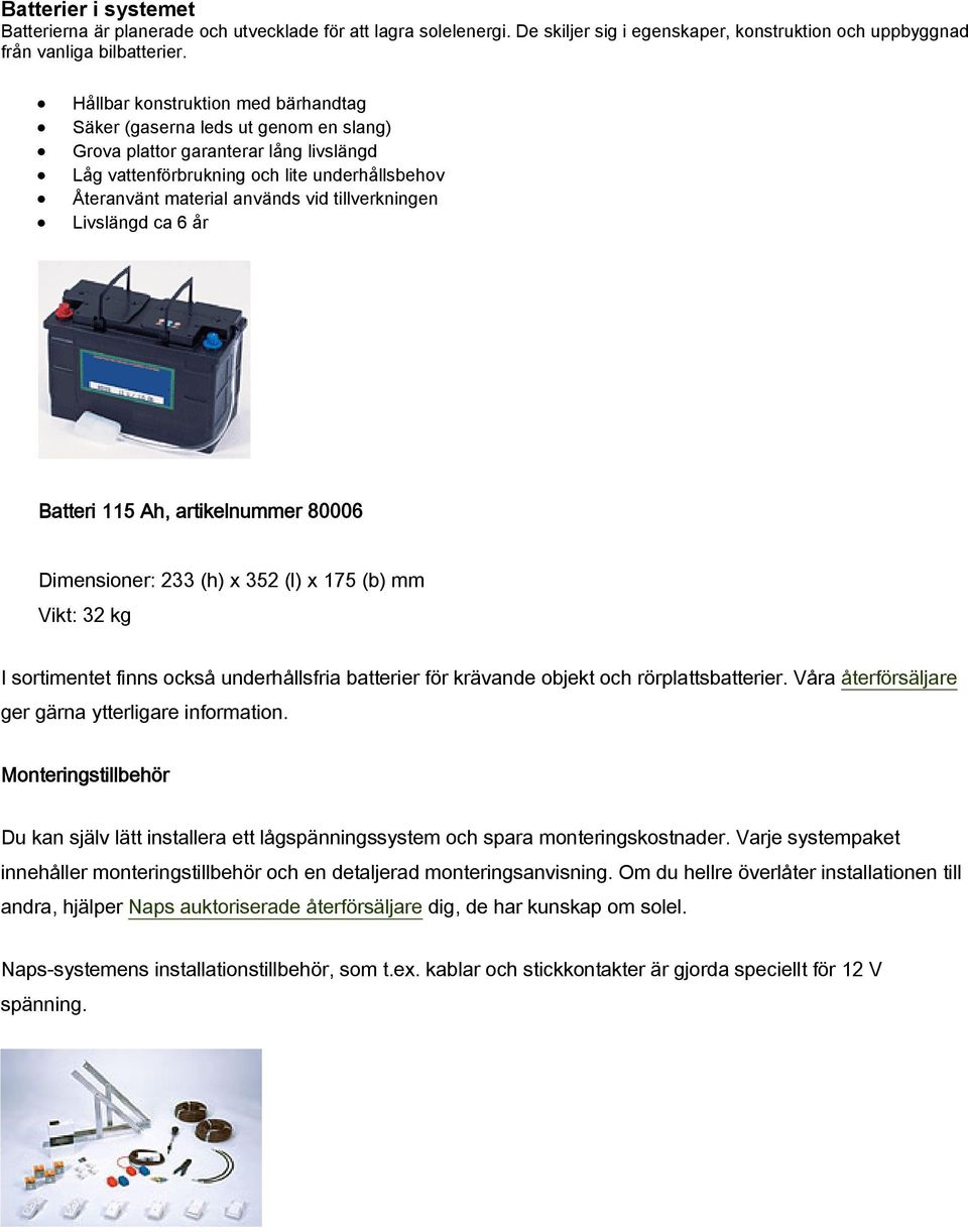 tillverkningen Livslängd ca 6 år Batteri 115 Ah, artikelnummer 80006 Dimensioner: 233 (h) x 352 (l) x 175 (b) mm Vikt: 32 kg I sortimentet finns också underhållsfria batterier för krävande objekt och