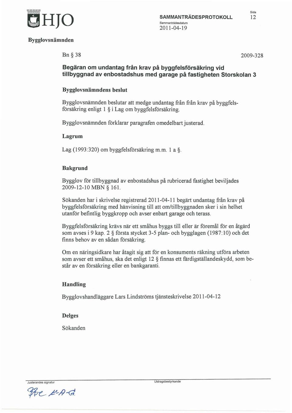 Bakgrund Bygglov för tillbyggnad avenbostadshus på rubricerad fastighet beviljades 2009-12-lOMBN 161.