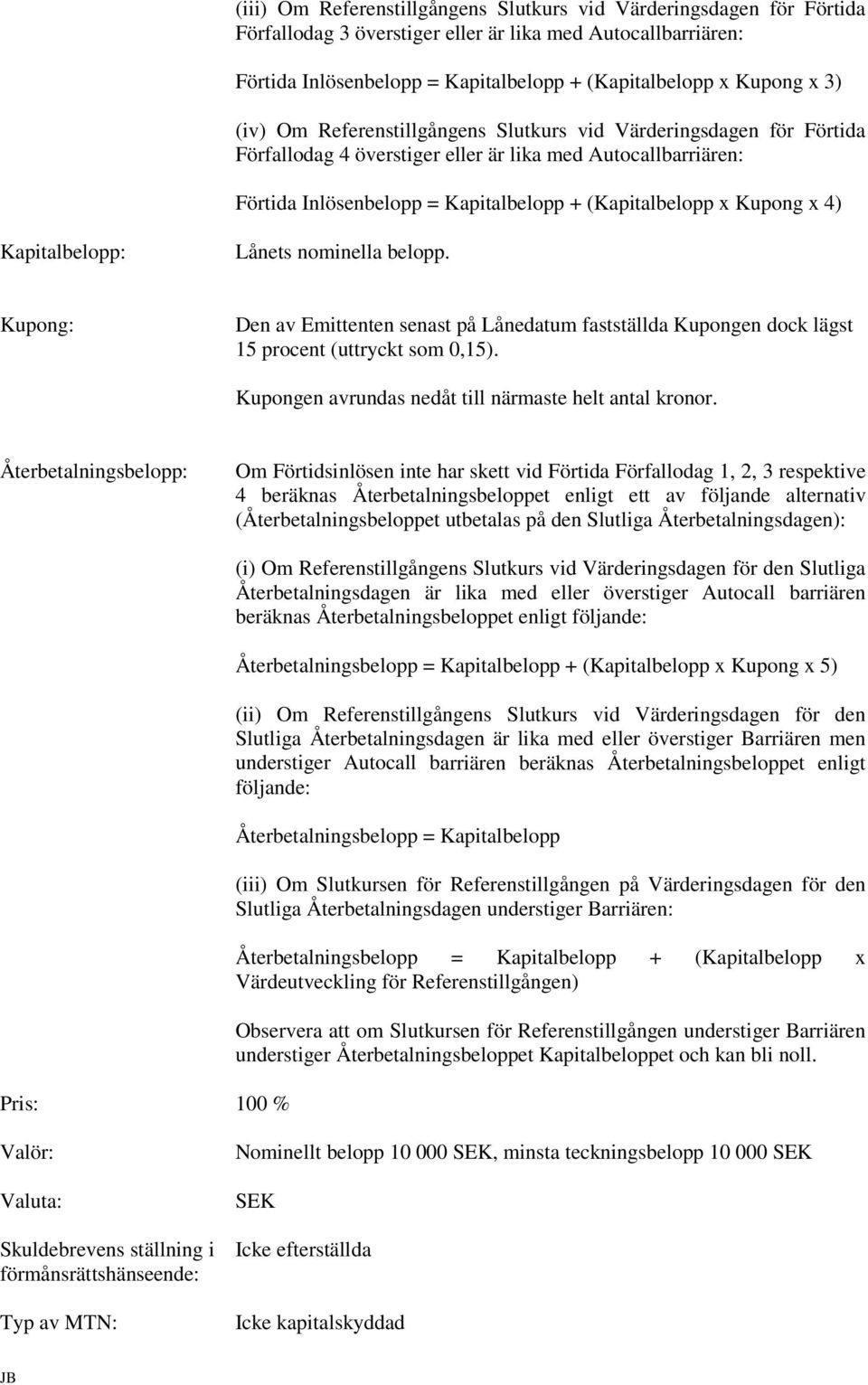 4) Kapitalbelopp: Lånets nominella belopp. Kupong: Den av Emittenten senast på Lånedatum fastställda Kupongen dock lägst 15 procent (uttryckt som 0,15).