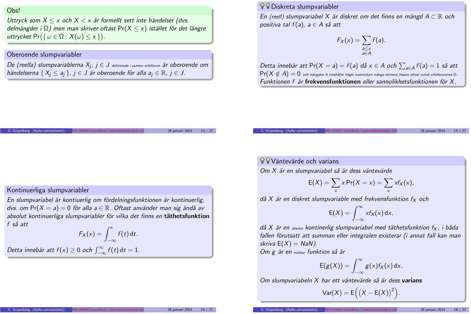 Diskreta slumpvariabler En reell) slumpvariabel X är diskret om det finns en mängd A R och positiva tal f a), a A så att F X x) = f a).
