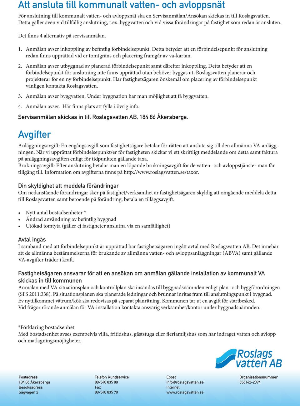 Anmälan avser inkoppling av befintlig förbindelsepunkt. Detta betyder att en förbindelsepunkt för anslutning redan finns upprättad vid er tomtgräns och placering framgår av va-kartan. 2.