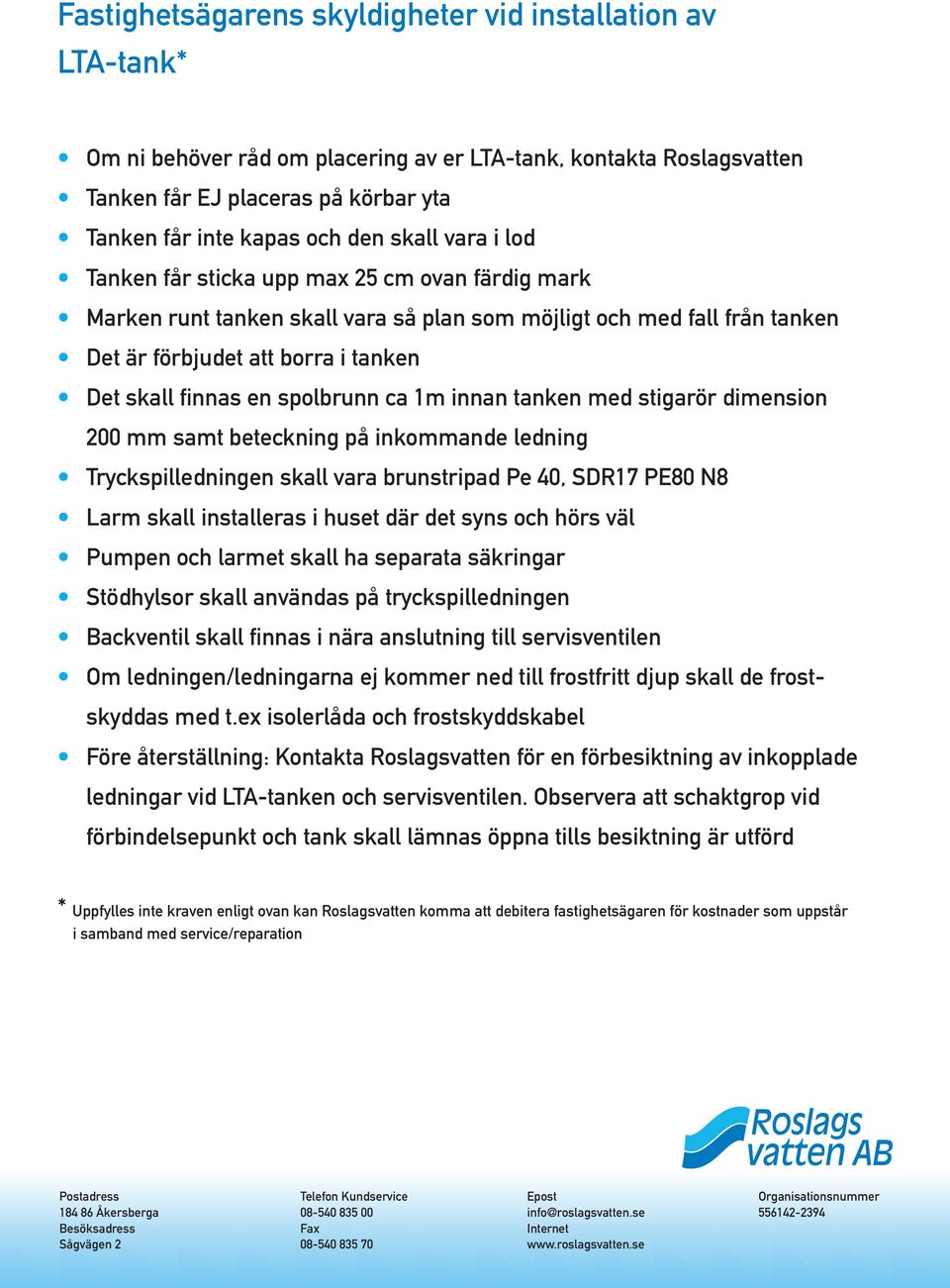 spolbrunn ca 1m innan tanken med stigarör dimension 200 mm samt beteckning på inkommande ledning Tryckspilledningen skall vara brunstripad Pe 40, SDR17 PE80 N8 Larm skall installeras i huset där det