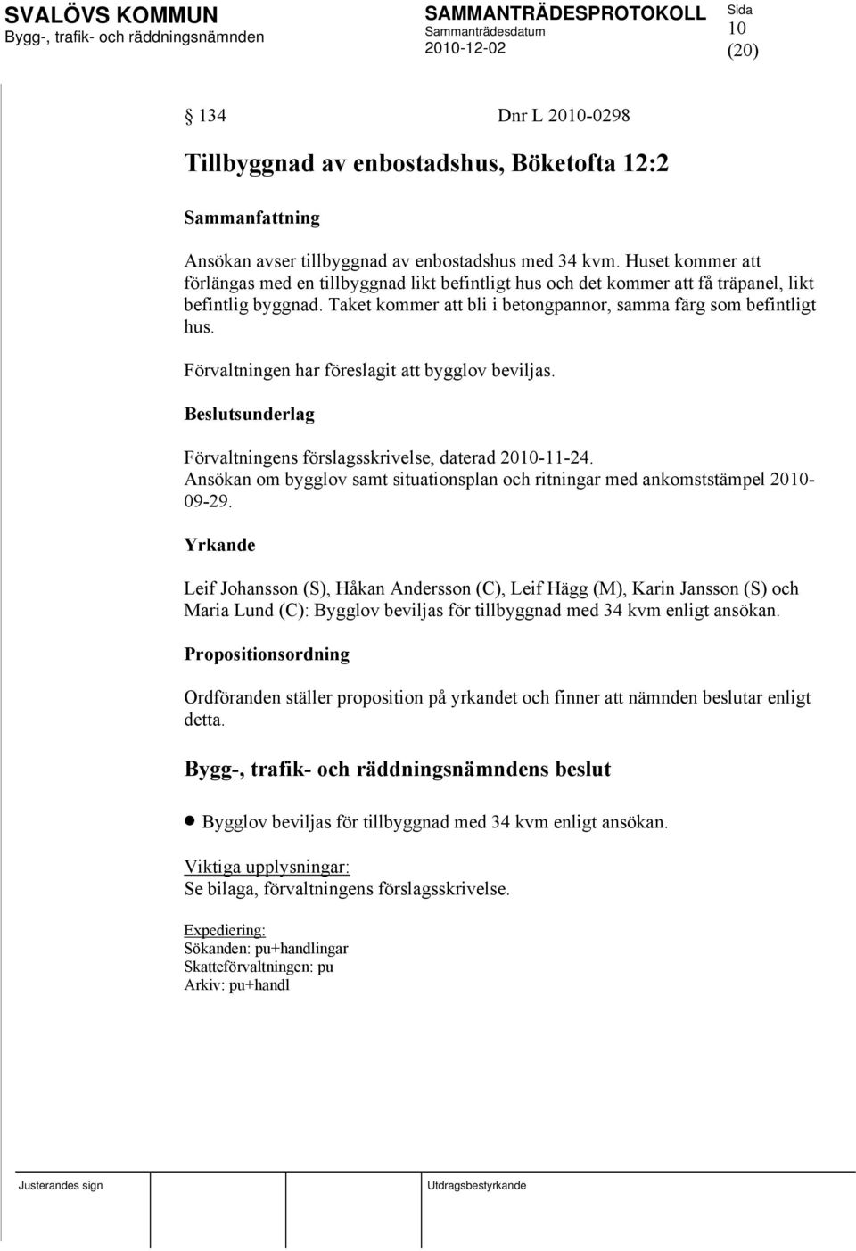 Förvaltningen har föreslagit att bygglov beviljas. Förvaltningens förslagsskrivelse, daterad 2010-11-24. Ansökan om bygglov samt situationsplan och ritningar med ankomststämpel 2010-09-29.