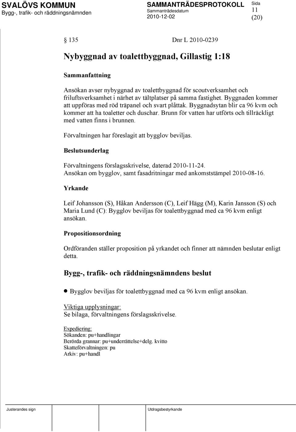 Brunn för vatten har utförts och tillräckligt med vatten finns i brunnen. Förvaltningen har föreslagit att bygglov beviljas. Förvaltningens förslagsskrivelse, daterad 2010-11-24.