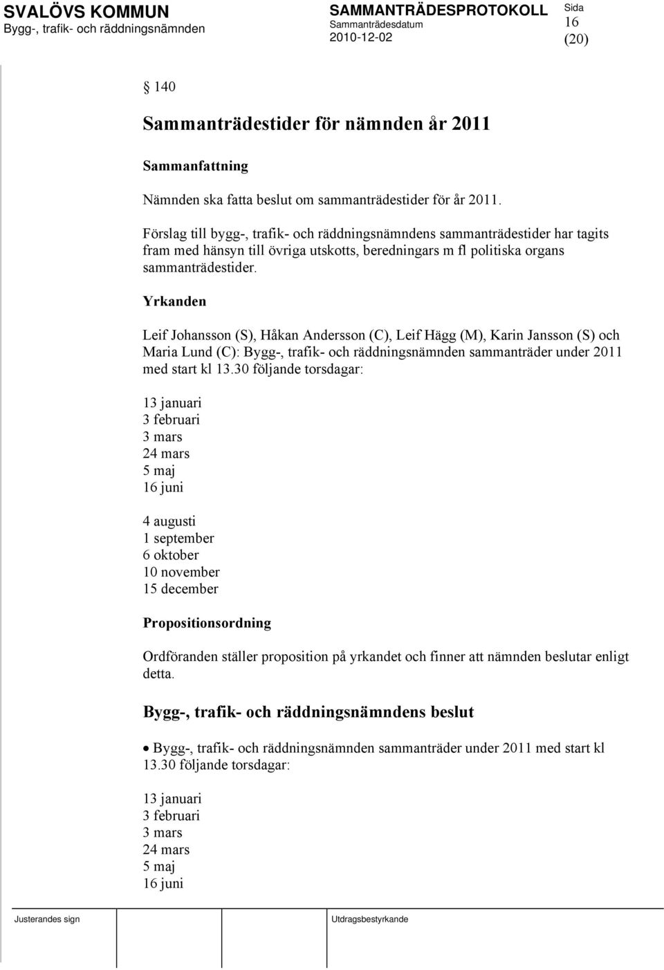 sammanträdestider. Yrkanden Leif Johansson (S), Håkan Andersson (C), Leif Hägg (M), Karin Jansson (S) och Maria Lund (C): sammanträder under 2011 med start kl 13.