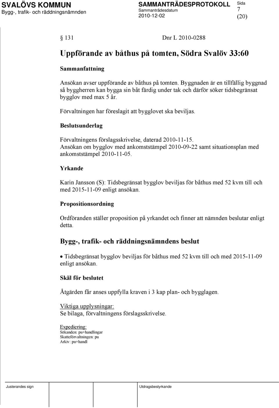 Förvaltningens förslagsskrivelse, daterad 2010-11-15. Ansökan om bygglov med ankomststämpel 2010-09-22 samt situationsplan med ankomststämpel 2010-11-05.