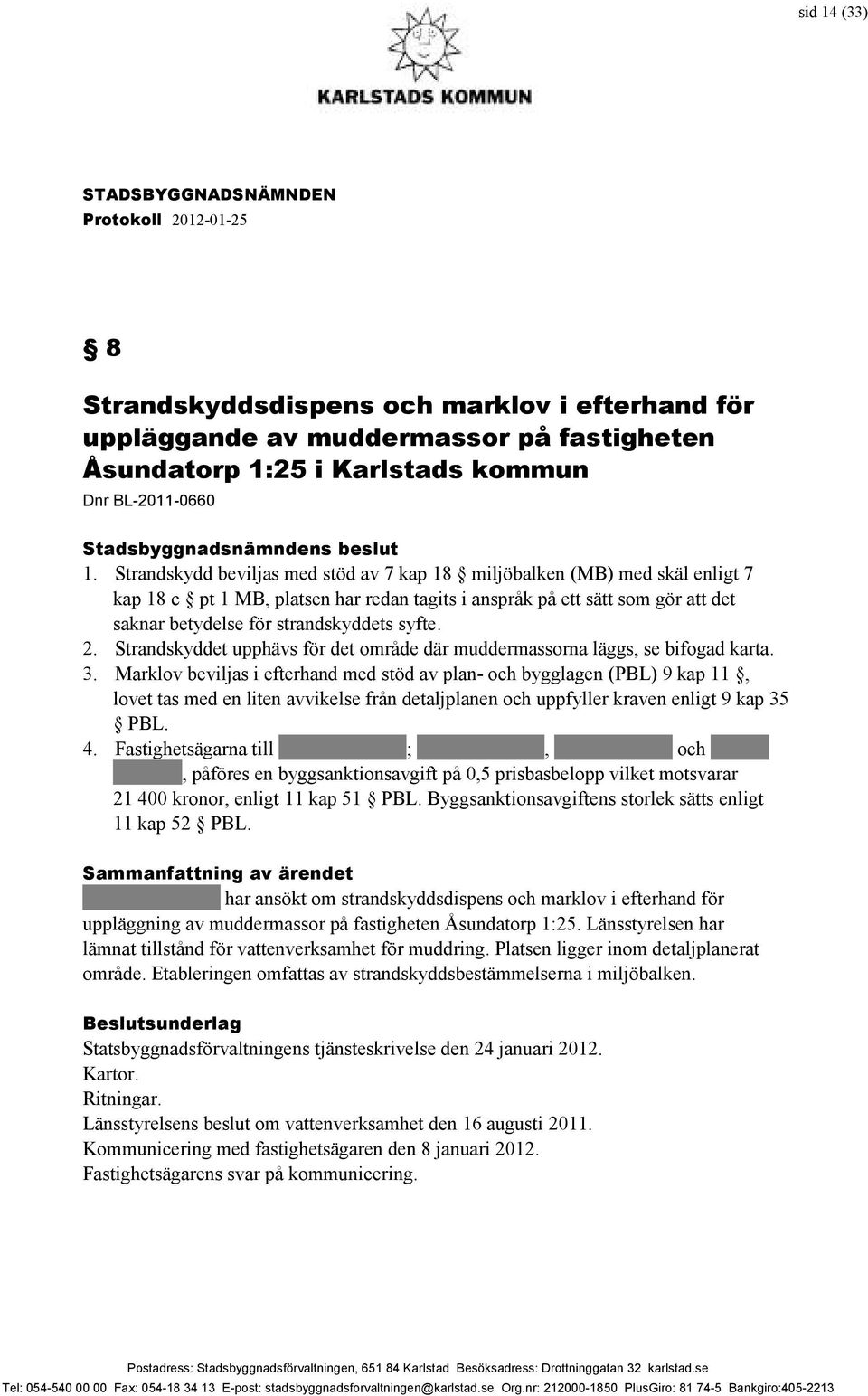 2. Strandskyddet upphävs för det område där muddermassorna läggs, se bifogad karta. 3.