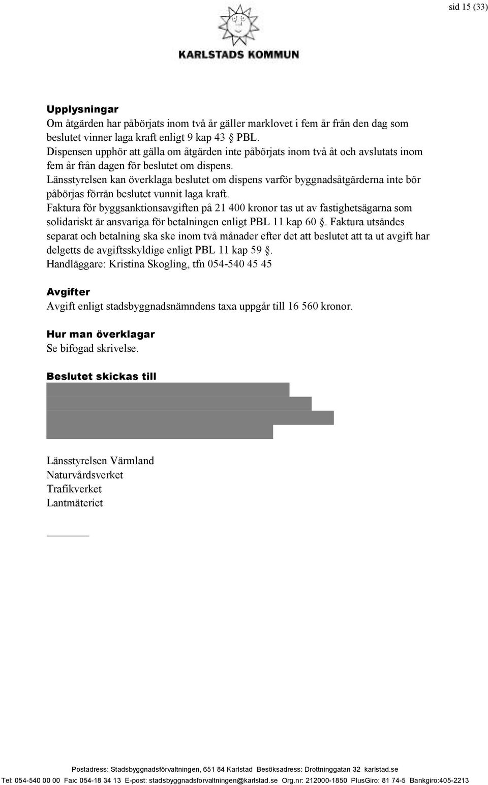 Länsstyrelsen kan överklaga beslutet om dispens varför byggnadsåtgärderna inte bör påbörjas förrän beslutet vunnit laga kraft.
