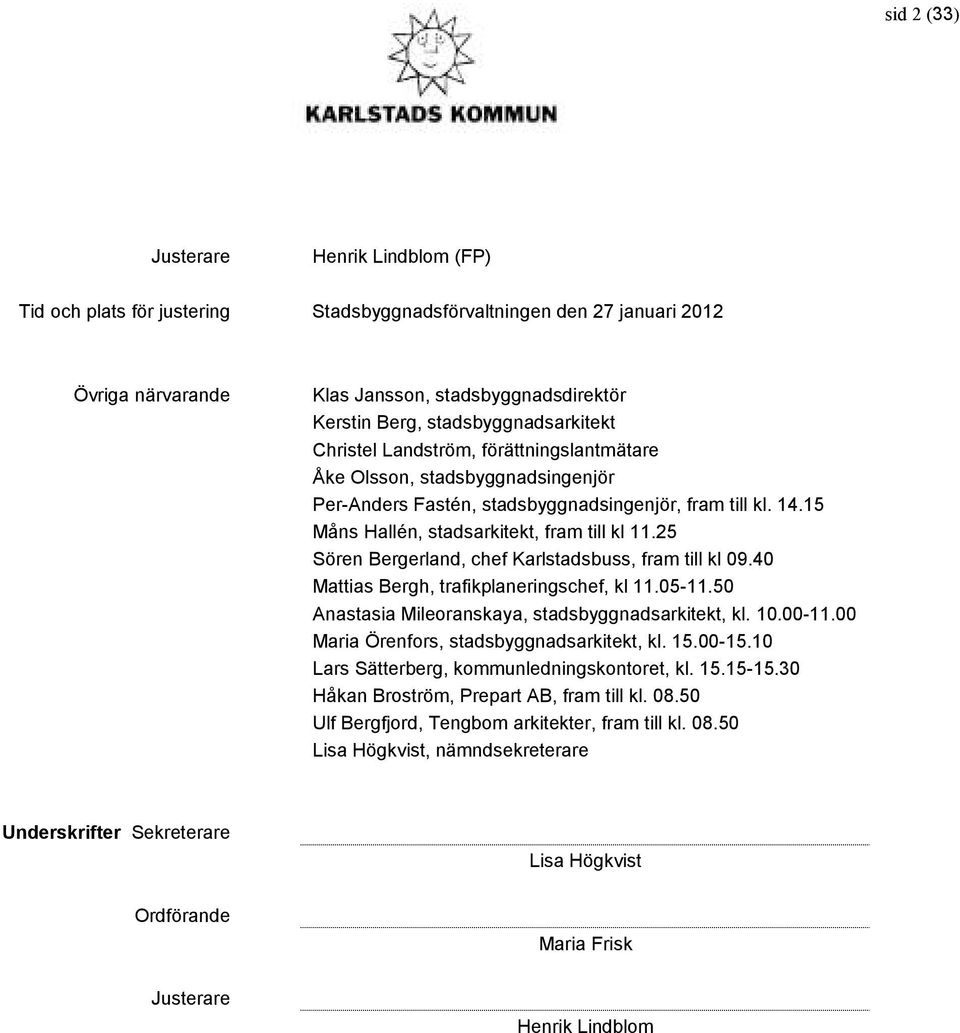 15 Måns Hallén, stadsarkitekt, fram till kl 11.25 Sören Bergerland, chef Karlstadsbuss, fram till kl 09.40 Mattias Bergh, trafikplaneringschef, kl 11.05-11.