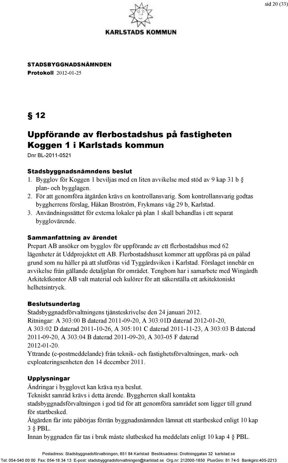 Som kontrollansvarig godtas byggherrens förslag, Håkan Broström, Frykmans väg 29 b, Karlstad. 3. Användningssättet för externa lokaler på plan 1 skall behandlas i ett separat bygglovärende.