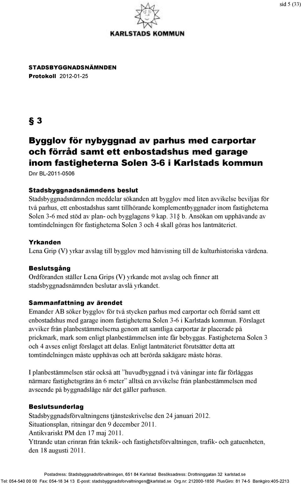 Ansökan om upphävande av tomtindelningen för fastigheterna Solen 3 och 4 skall göras hos lantmäteriet. Yrkanden Lena Grip (V) yrkar avslag till bygglov med hänvisning till de kulturhistoriska värdena.
