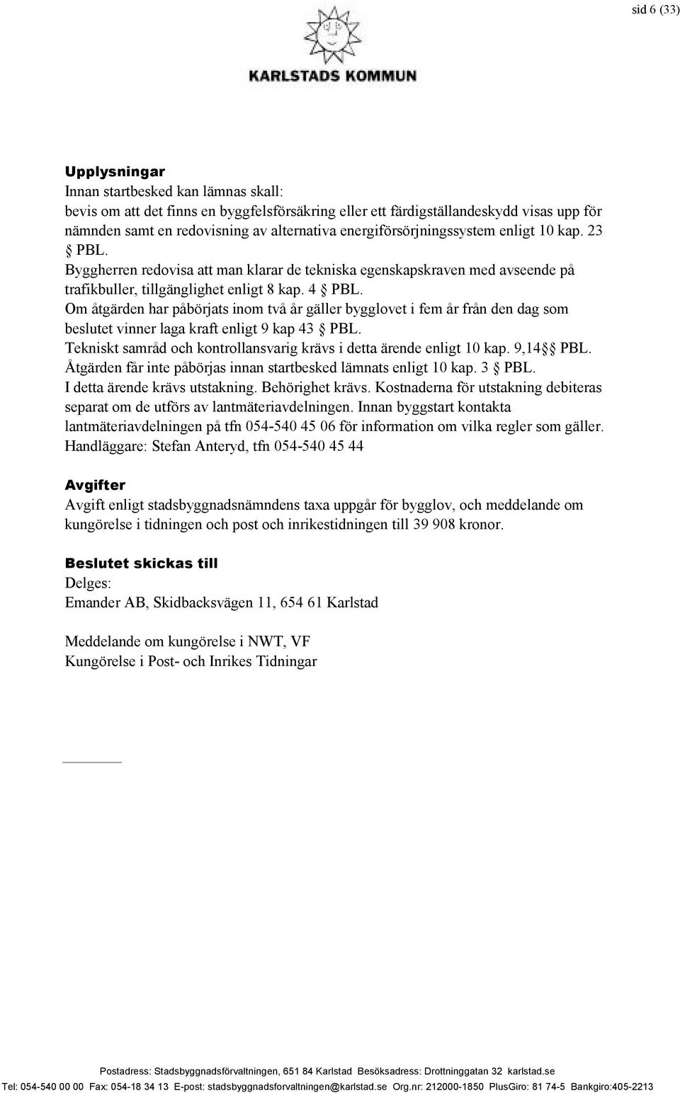 Om åtgärden har påbörjats inom två år gäller bygglovet i fem år från den dag som beslutet vinner laga kraft enligt 9 kap 43 PBL.