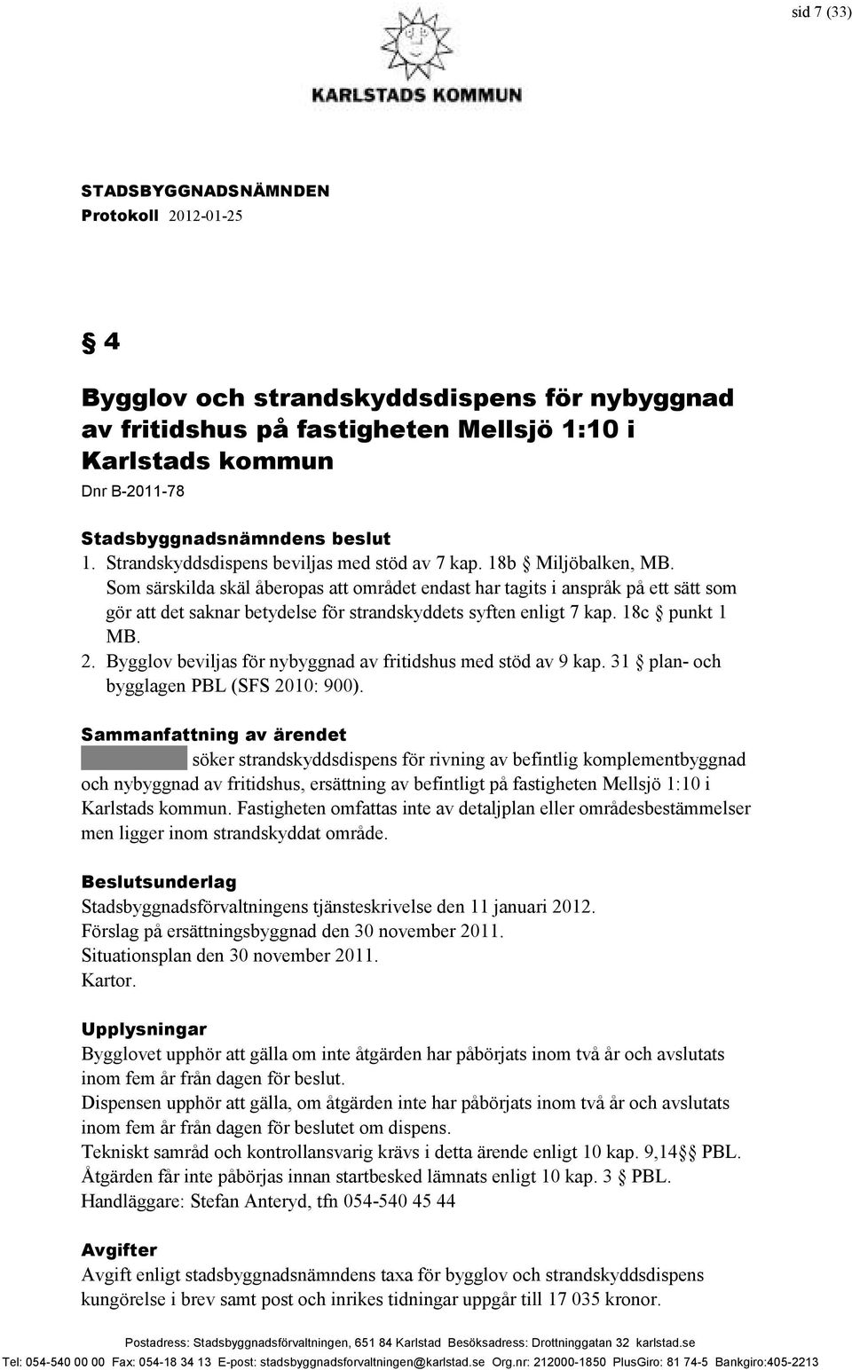 Bygglov beviljas för nybyggnad av fritidshus med stöd av 9 kap. 31 plan- och bygglagen PBL (SFS 2010: 900).