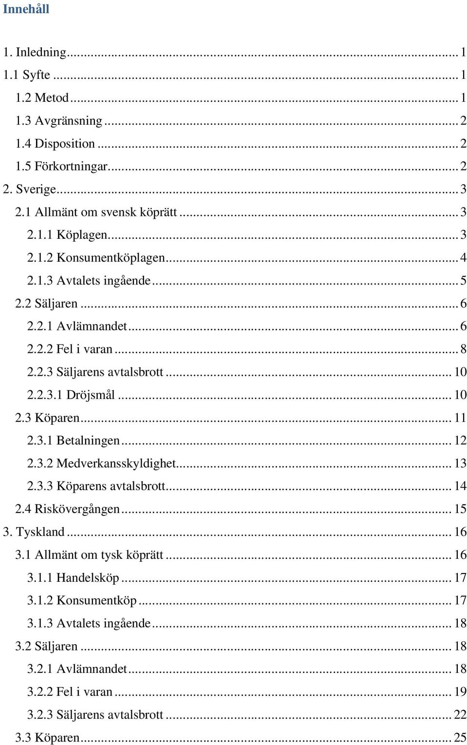 .. 11 2.3.1 Betalningen... 12 2.3.2 Medverkansskyldighet... 13 2.3.3 Köparens avtalsbrott... 14 2.4 Riskövergången... 15 3. Tyskland... 16 3.1 Allmänt om tysk köprätt... 16 3.1.1 Handelsköp.