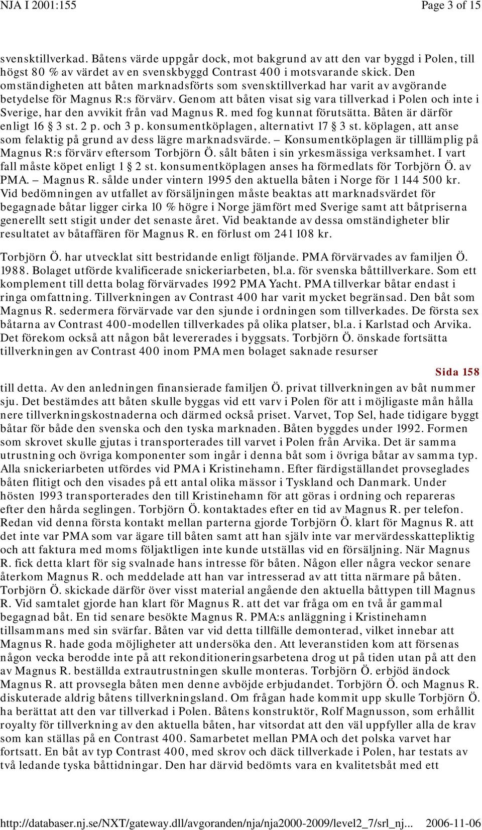 Genom att båten visat sig vara tillverkad i Polen och inte i Sverige, har den avvikit från vad Magnus R. med fog kunnat förutsätta. Båten är därför enligt 16 3 st. 2 p. och 3 p.