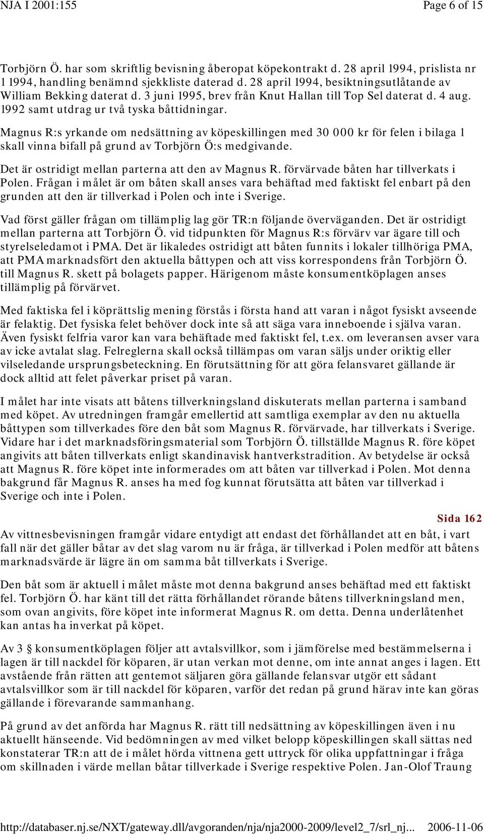 Magnus R:s yrkande om nedsättning av köpeskillingen med 30 000 kr för felen i bilaga 1 skall vinna bifall på grund av Torbjörn Ö:s medgivande. Det är ostridigt mellan parterna att den av Magnus R.