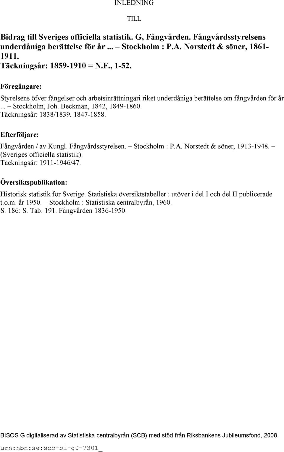 Täckningsår: 1838/1839, 1847-1858. Efterföljare: Fångvården / av Kungl. Fångvårdsstyrelsen. Stockholm : P.A. Norstedt & söner, 1913-1948. (Sveriges officiella statistik). Täckningsår: 1911-1946/47.