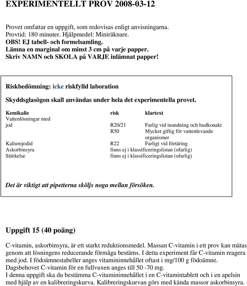 Riskbedömning: icke riskfylld laboration Skyddsglasögon skall användas under hela det experimentella provet.
