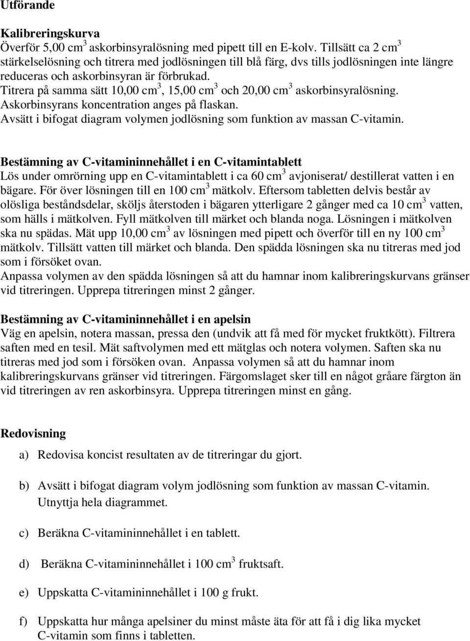 Titrera på samma sätt 10,00 cm 3, 15,00 cm 3 och 20,00 cm 3 askorbinsyralösning. Askorbinsyrans koncentration anges på flaskan.