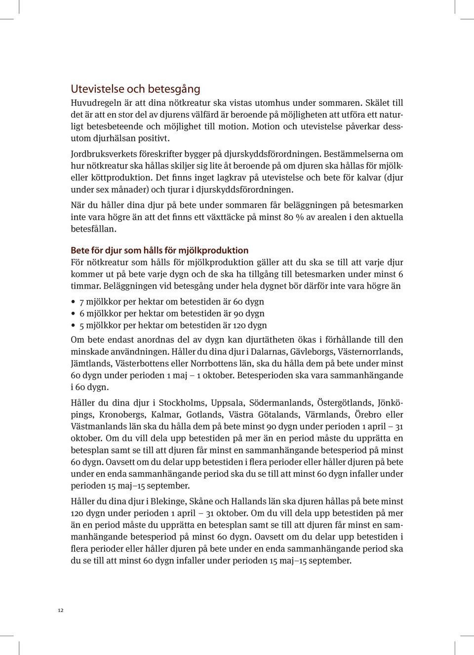 Motion och utevistelse påverkar dessutom djurhälsan positivt. Jordbruksverkets föreskrifter bygger på djurskyddsförordningen.