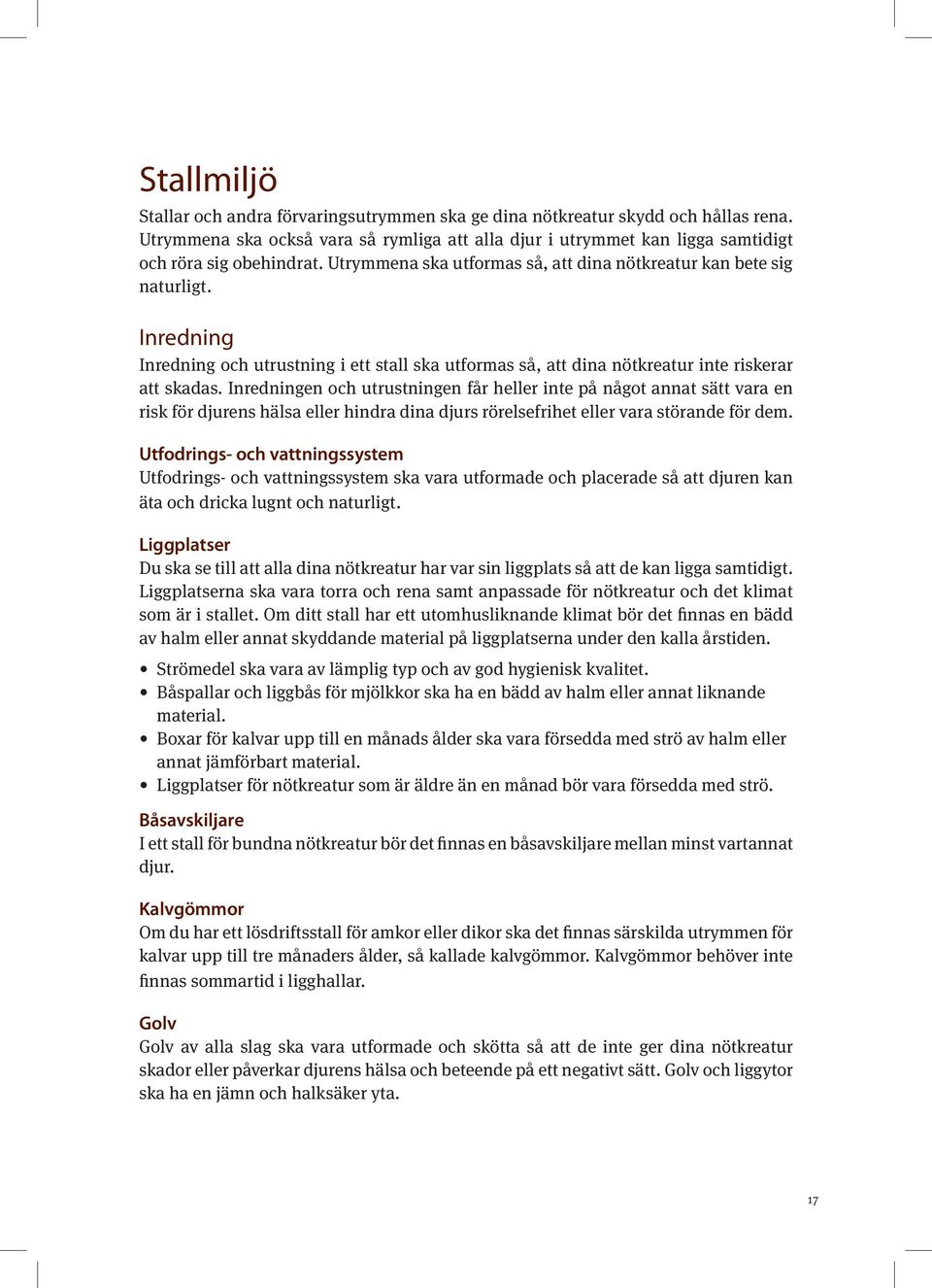 Inredningen och utrustningen får heller inte på något annat sätt vara en risk för djurens hälsa eller hindra dina djurs rörelsefrihet eller vara störande för dem.