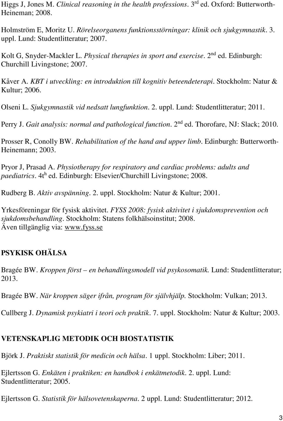KBT i utveckling: en introduktion till kognitiv beteendeterapi. Stockholm: Natur & Kultur; 2006. Olseni L. Sjukgymnastik vid nedsatt lungfunktion. 2. uppl. Lund: Studentlitteratur; 2011. Perry J.