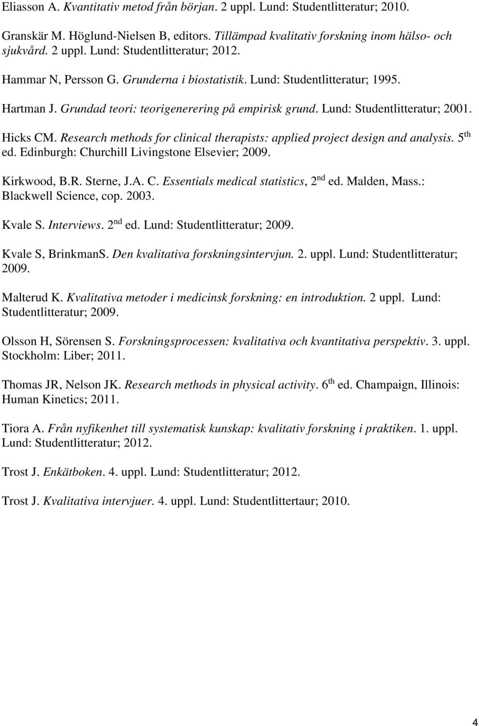 Research methods for clinical therapists: applied project design and analysis. 5 th ed. Edinburgh: Churchill Livingstone Elsevier; 2009. Kirkwood, B.R. Sterne, J.A. C. Essentials medical statistics, 2 nd ed.