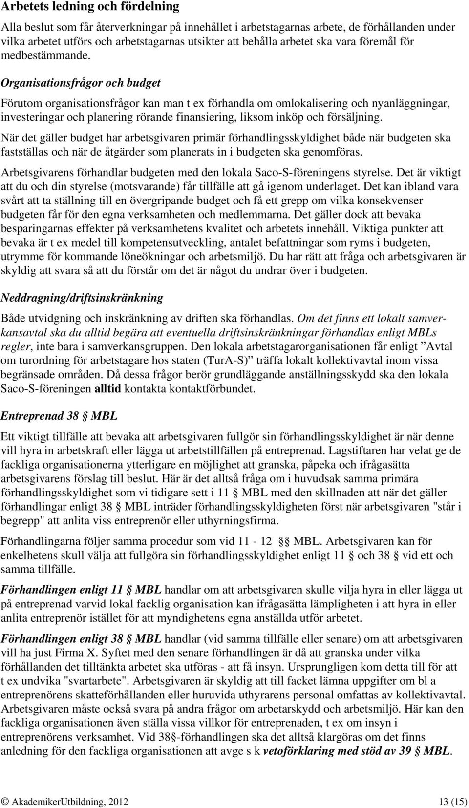 Organisationsfrågor och budget Förutom organisationsfrågor kan man t ex förhandla om omlokalisering och nyanläggningar, investeringar och planering rörande finansiering, liksom inköp och försäljning.