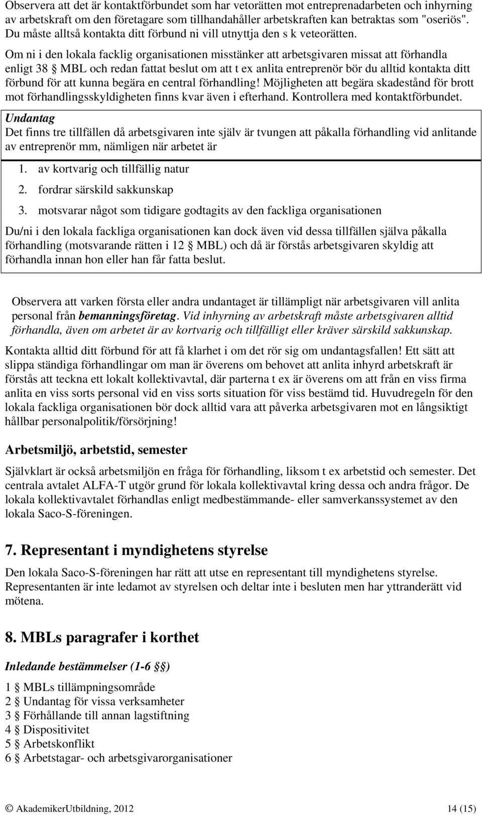 Om ni i den lokala facklig organisationen misstänker att arbetsgivaren missat att förhandla enligt 38 MBL och redan fattat beslut om att t ex anlita entreprenör bör du alltid kontakta ditt förbund