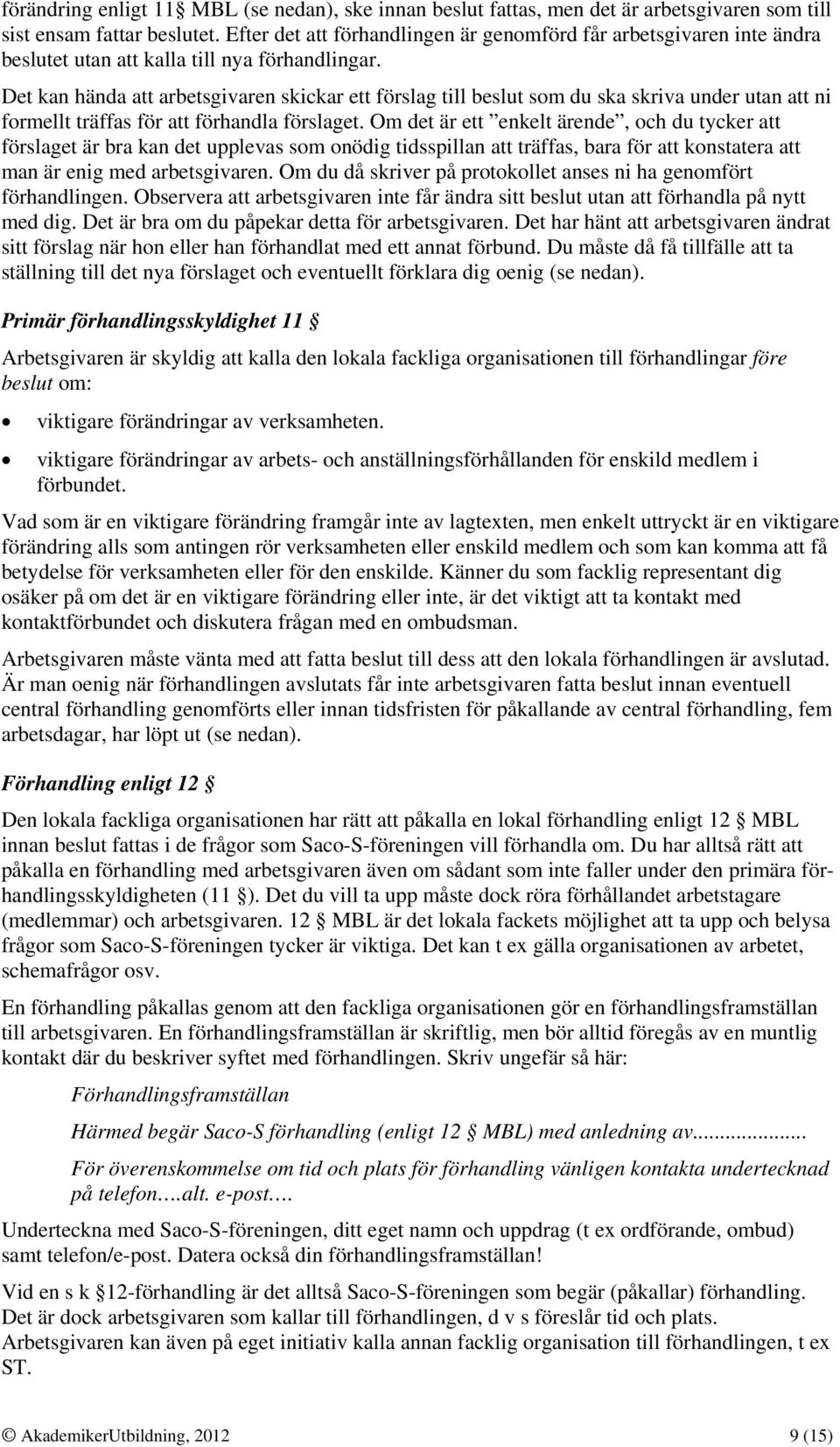 Det kan hända att arbetsgivaren skickar ett förslag till beslut som du ska skriva under utan att ni formellt träffas för att förhandla förslaget.