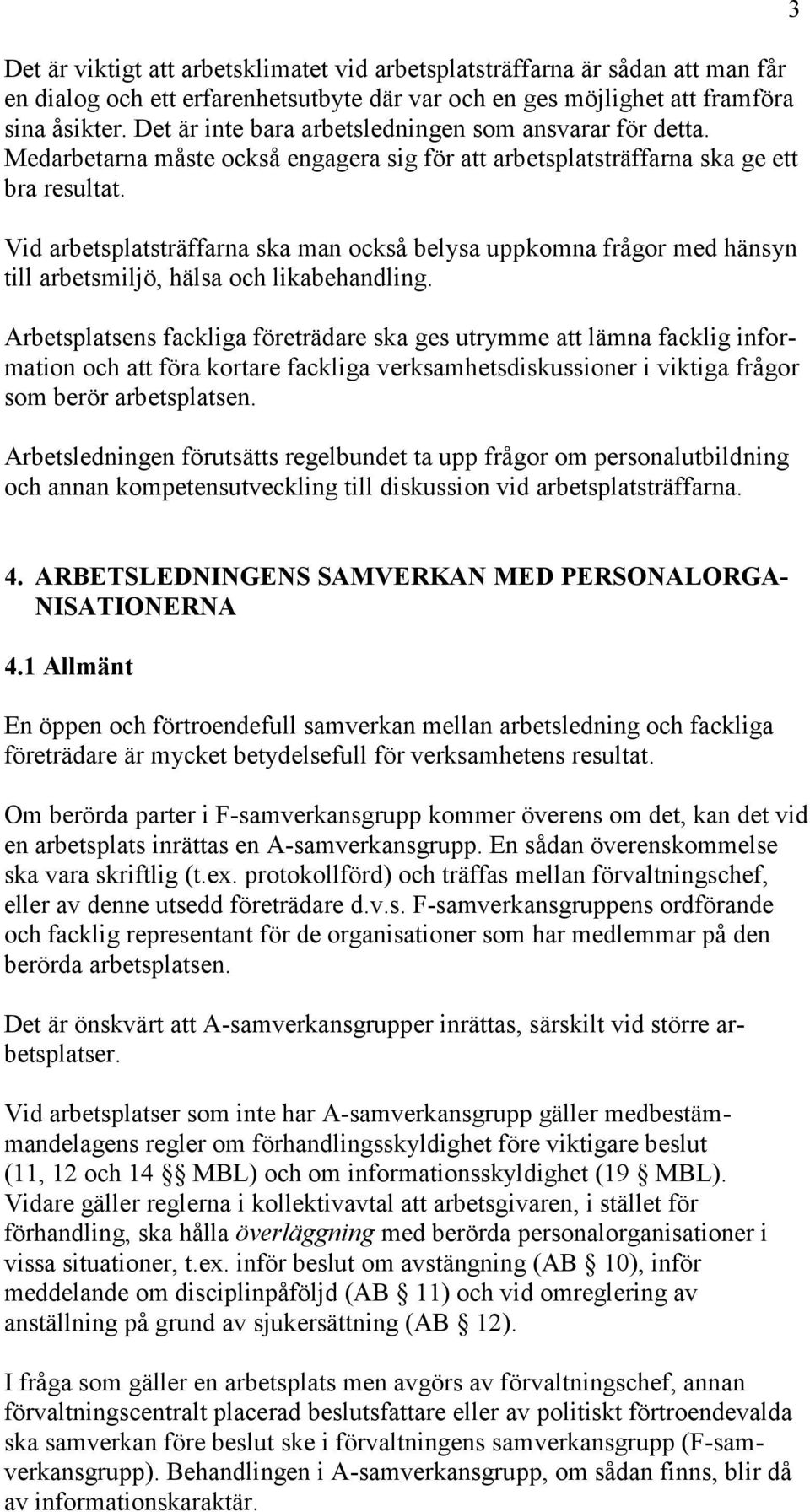 Vid arbetsplatsträffarna ska man också belysa uppkomna frågor med hänsyn till arbetsmiljö, hälsa och likabehandling.