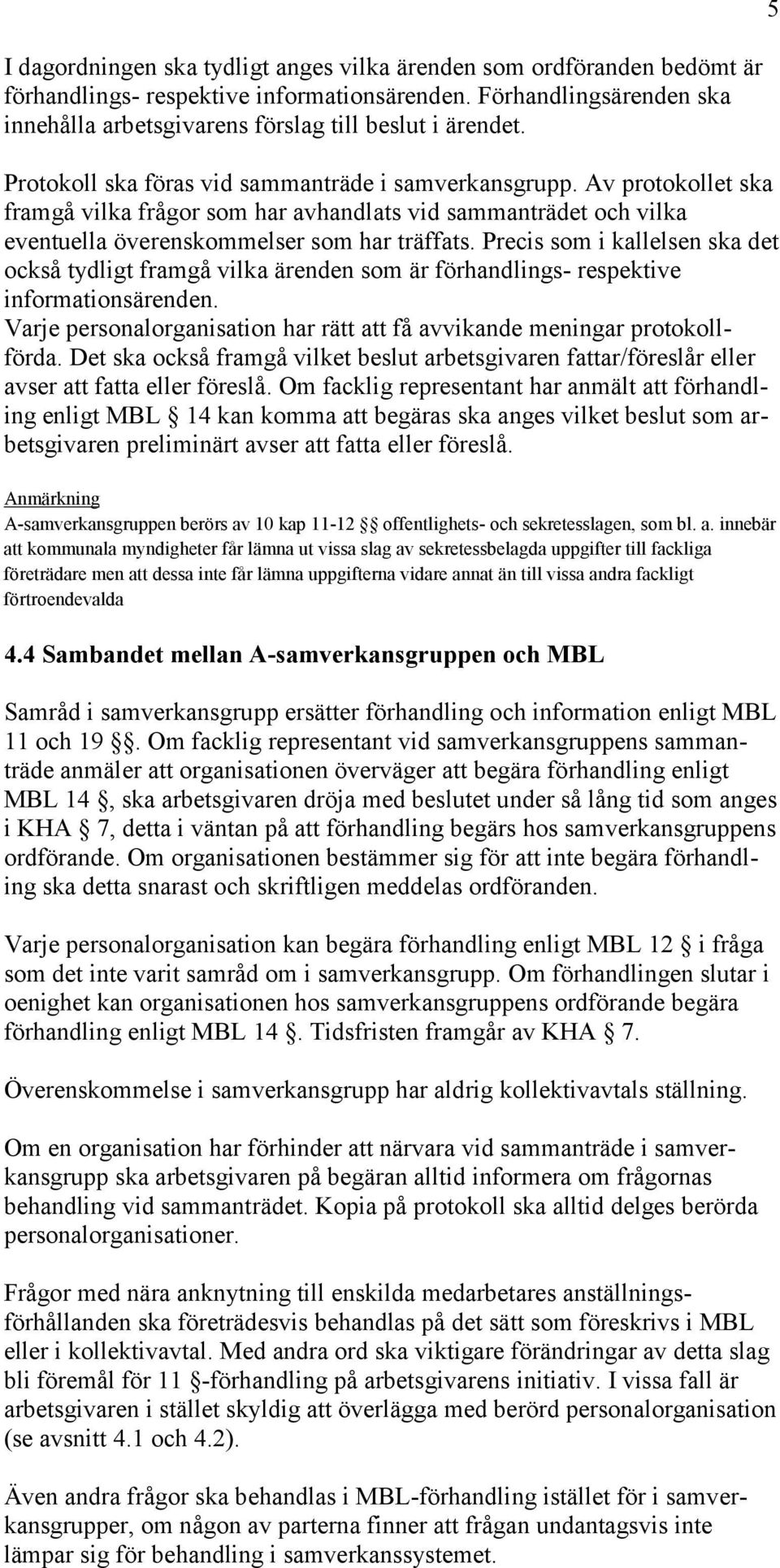 Precis som i kallelsen ska det också tydligt framgå vilka ärenden som är förhandlings- respektive informationsärenden. Varje personalorganisation har rätt att få avvikande meningar protokollförda.