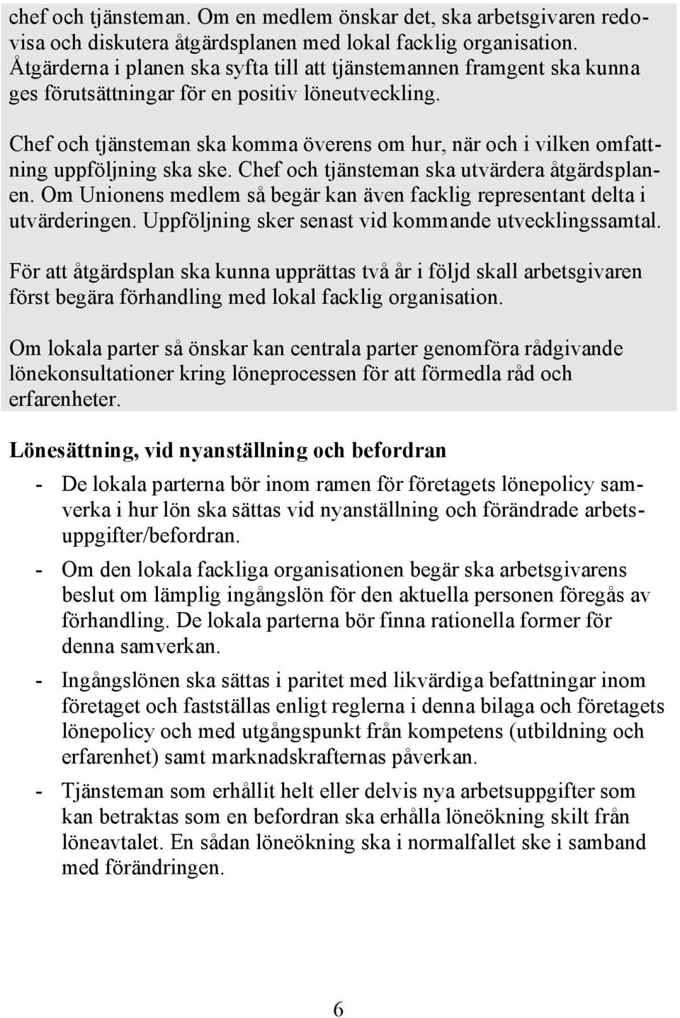 Chef och tjänsteman ska komma överens om hur, när och i vilken omfattning uppföljning ska ske. Chef och tjänsteman ska utvärdera åtgärdsplanen.