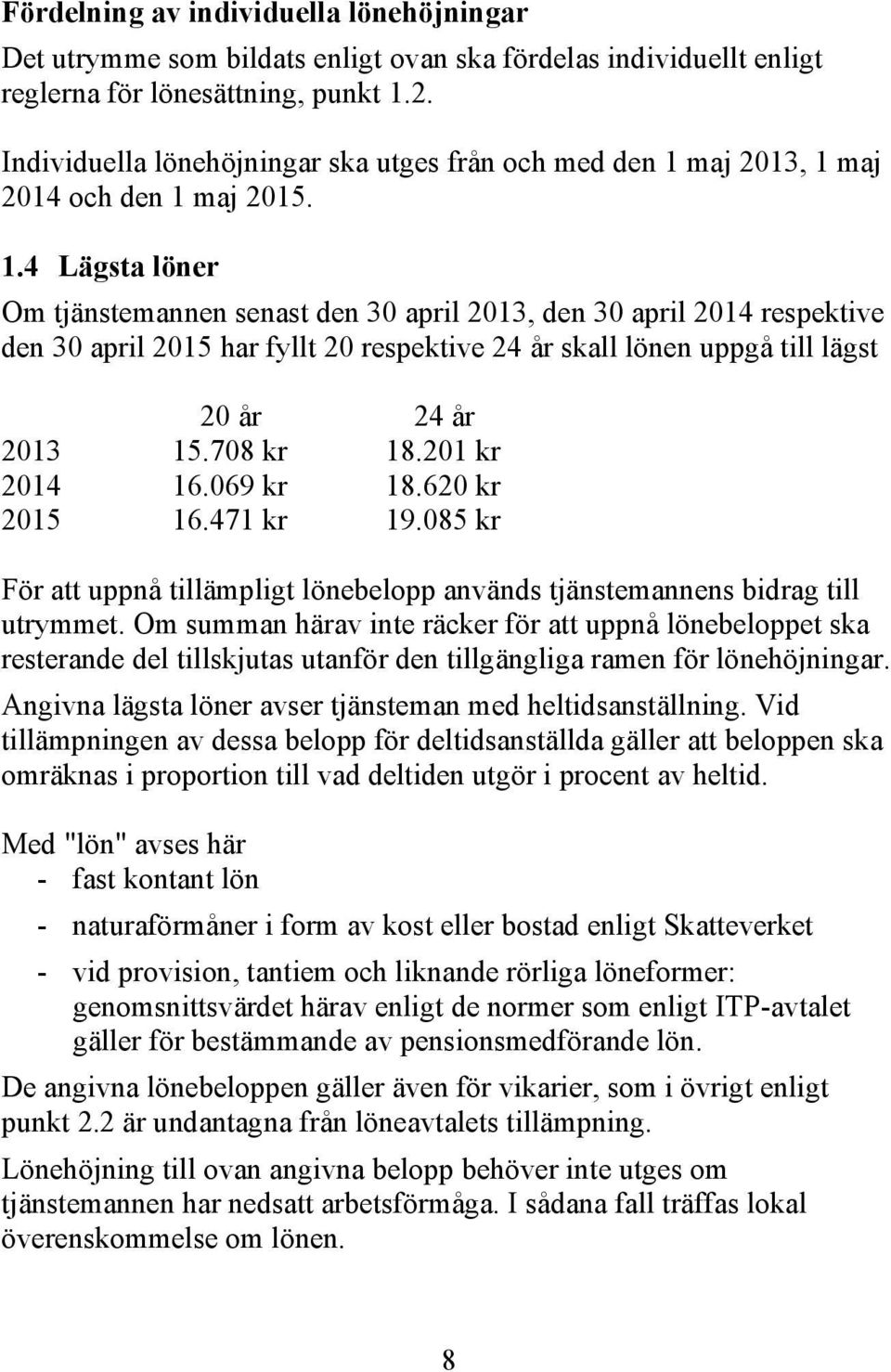 maj 2013, 1 maj 2014 och den 1 maj 2015. 1.4 Lägsta löner Om tjänstemannen senast den 30 april 2013, den 30 april 2014 respektive den 30 april 2015 har fyllt 20 respektive 24 år skall lönen uppgå till lägst 20 år 24 år 2013 15.