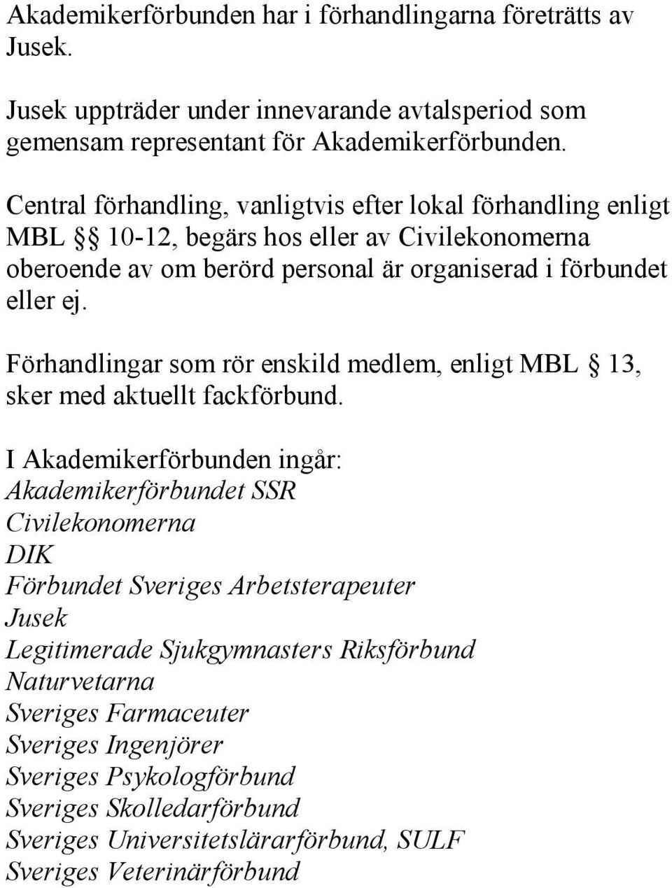 Förhandlingar som rör enskild medlem, enligt MBL 13, sker med aktuellt fackförbund.