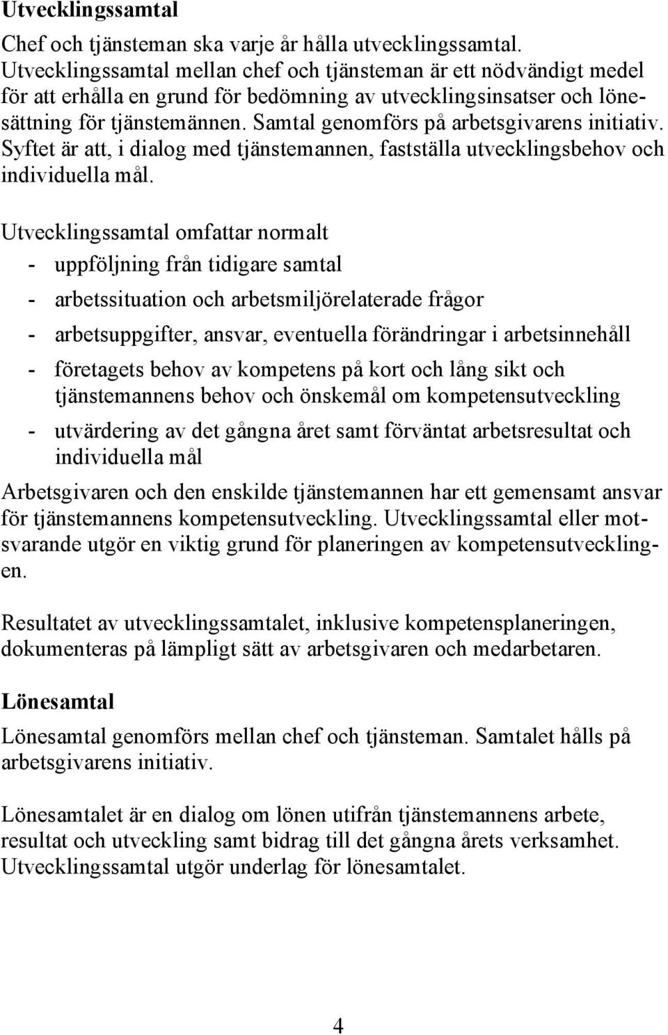 Samtal genomförs på arbetsgivarens initiativ. Syftet är att, i dialog med tjänstemannen, fastställa utvecklingsbehov och individuella mål.