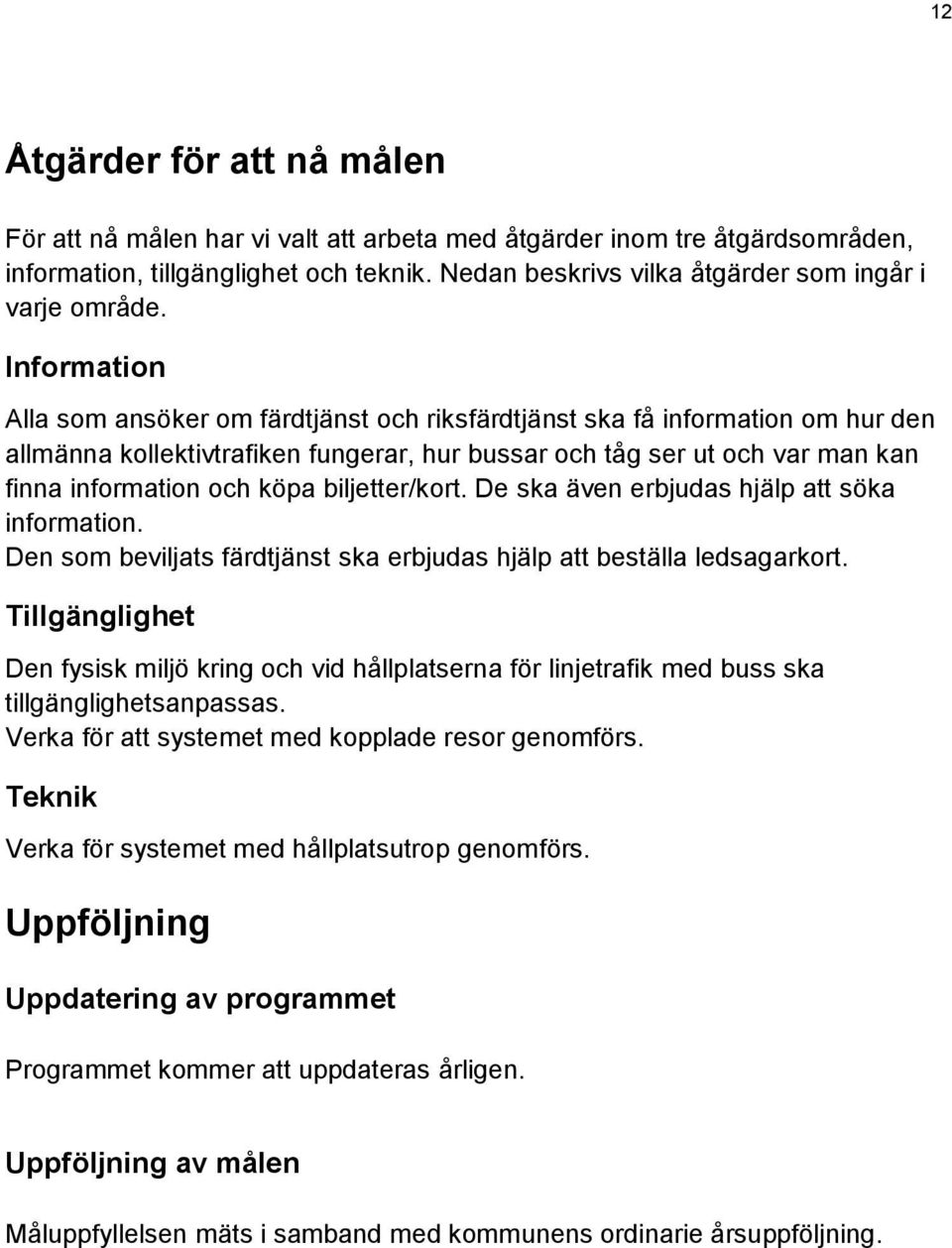 Information Alla som ansöker om färdtjänst och riksfärdtjänst ska få information om hur den allmänna kollektivtrafiken fungerar, hur bussar och tåg ser ut och var man kan finna information och köpa