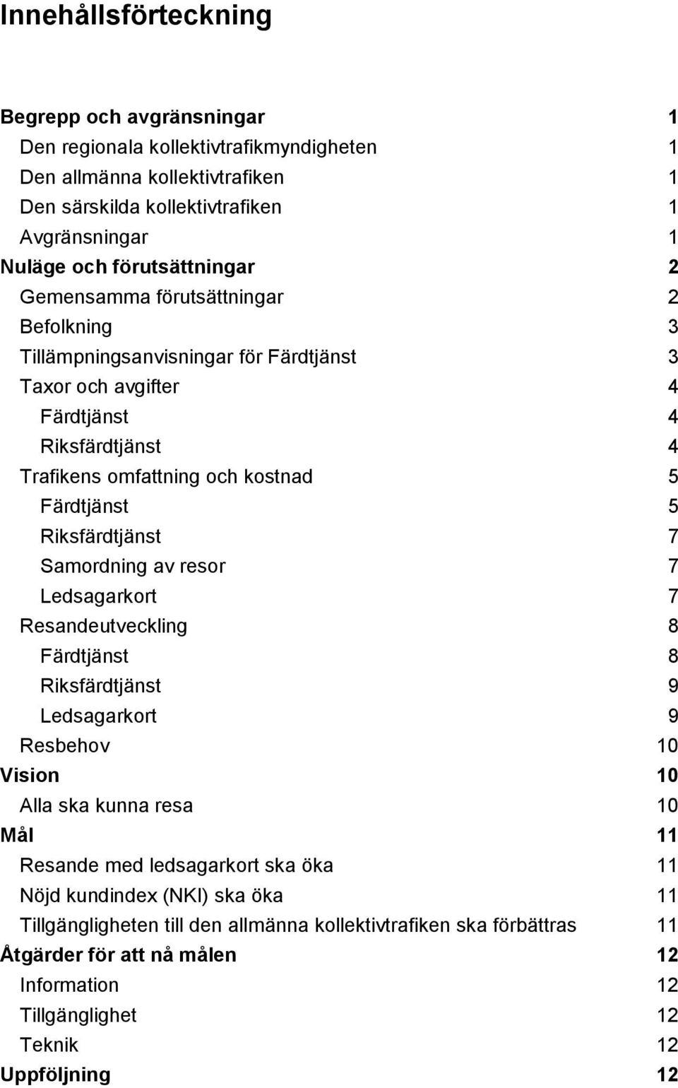 Färdtjänst 5 Riksfärdtjänst 7 Samordning av resor 7 Ledsagarkort 7 Resandeutveckling 8 Färdtjänst 8 Riksfärdtjänst 9 Ledsagarkort 9 Resbehov 10 Vision 10 Alla ska kunna resa 10 Mål 11 Resande med