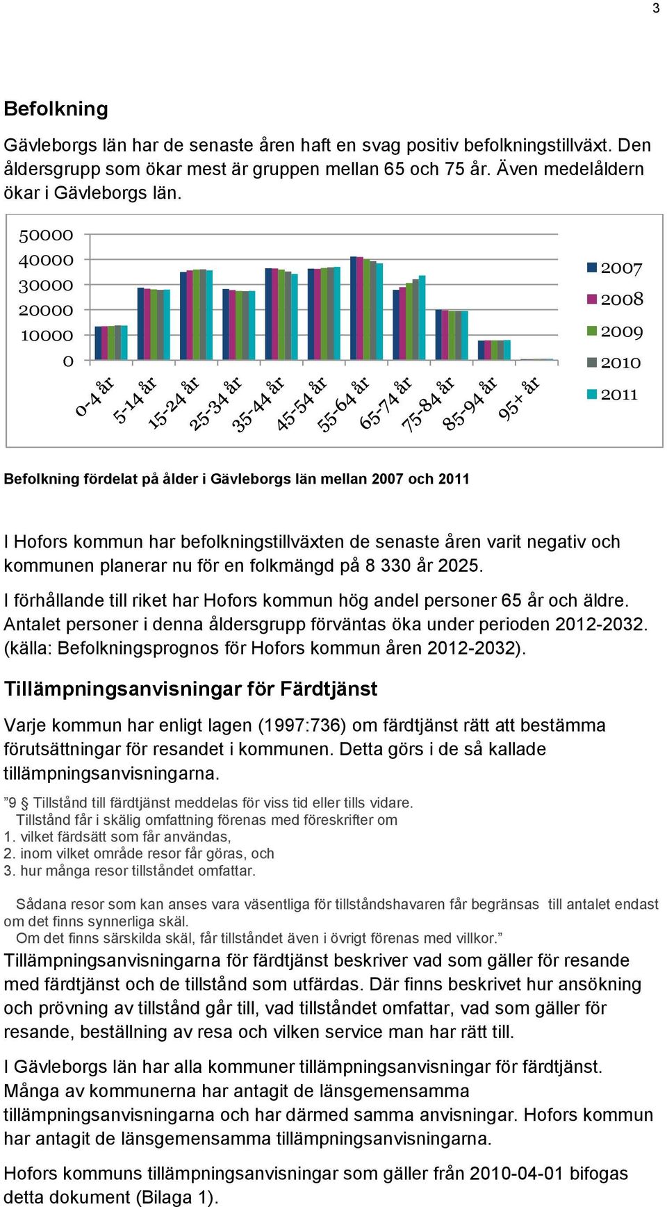 kommunen planerar nu för en folkmängd på 8 330 år 2025. I förhållande till riket har Hofors kommun hög andel personer 65 år och äldre.