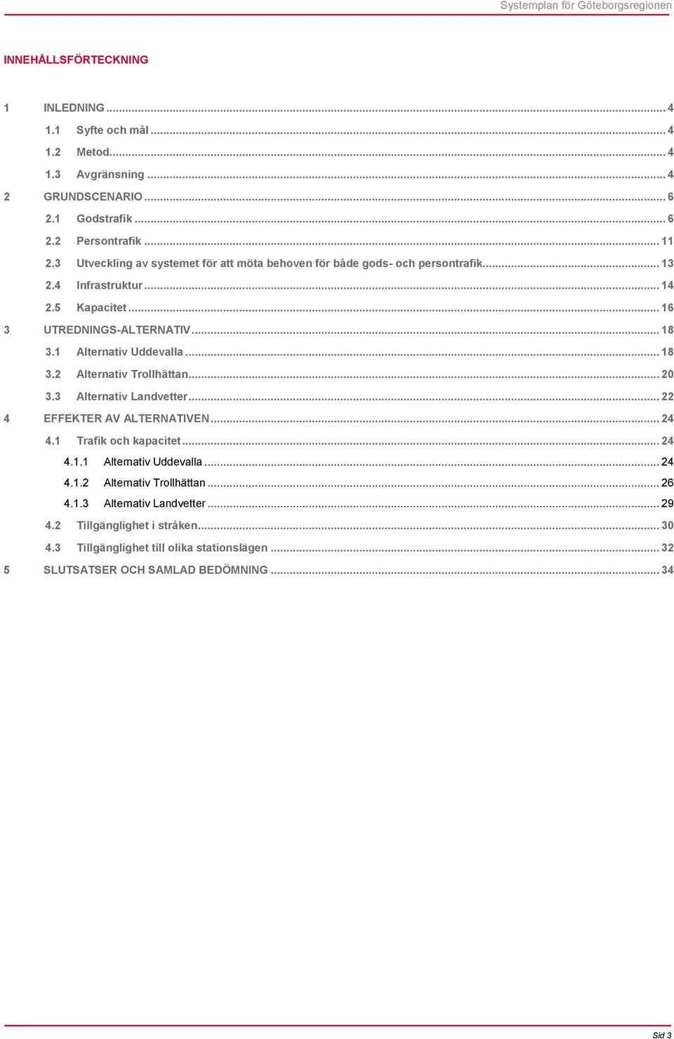 1 Alternativ Uddevalla... 18 3.2 Alternativ Trollhättan... 20 3.3 Alternativ Landvetter... 22 4 EFFEKTER AV ALTERNATIVEN... 24 4.1 Trafik och kapacitet... 24 4.1.1 Alternativ Uddevalla... 24 4.1.2 Alternativ Trollhättan... 26 4.