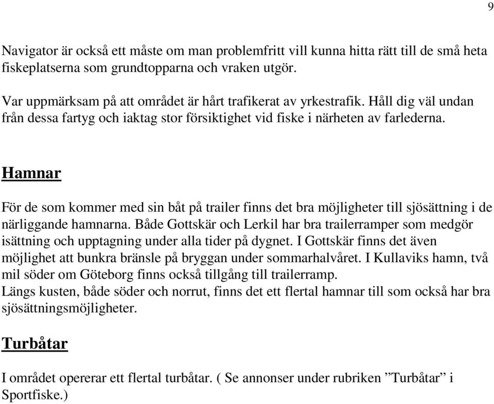 Hamnar För de som kommer med sin båt på trailer finns det bra möjligheter till sjösättning i de närliggande hamnarna.